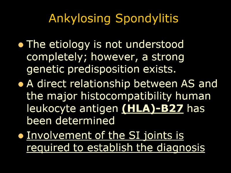 Ankylosing Spondylitis The etiology is not understood completely; however, a strong genetic predisposition exists.